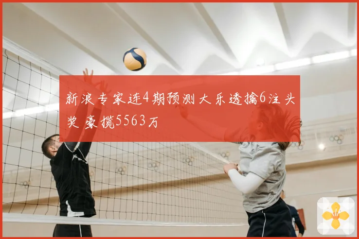 新浪专家连4期预测大乐透擒6注头奖 豪揽5563万